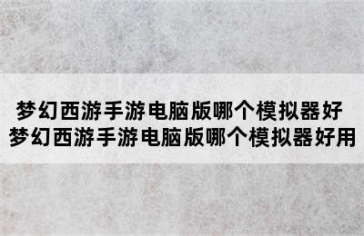 梦幻西游手游电脑版哪个模拟器好 梦幻西游手游电脑版哪个模拟器好用